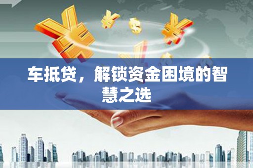港南车抵贷，解锁资金困境的智慧之选