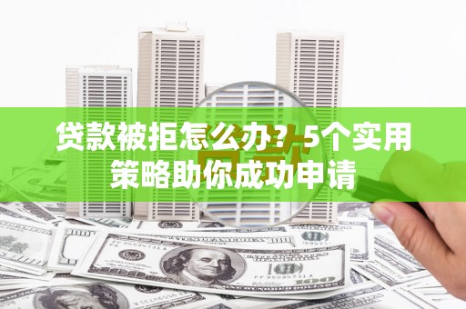 港南贷款被拒怎么办？5个实用策略助你成功申请