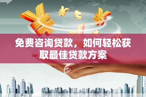 港南免费咨询贷款，如何轻松获取最佳贷款方案