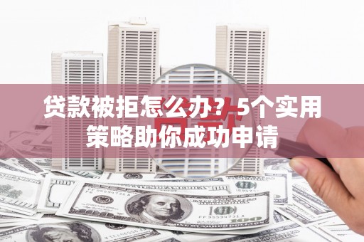 港南贷款被拒怎么办？5个实用策略助你成功申请