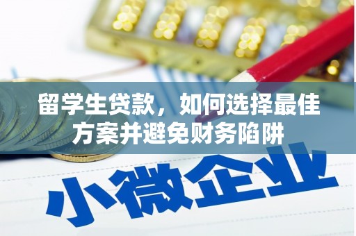 港南留学生贷款，如何选择最佳方案并避免财务陷阱