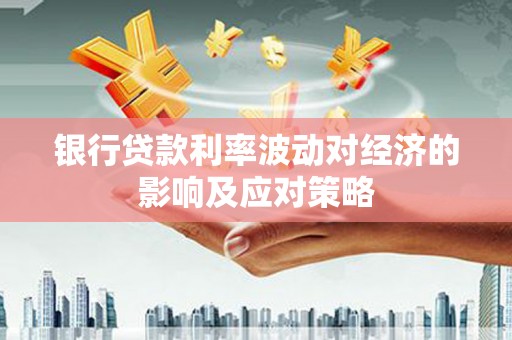 港南银行贷款利率波动对经济的影响及应对策略