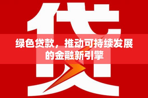 港南绿色贷款，推动可持续发展的金融新引擎
