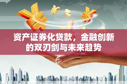 港南资产证券化贷款，金融创新的双刃剑与未来趋势