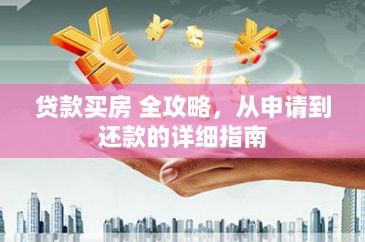 港南贷款买房 全攻略，从申请到还款的详细指南