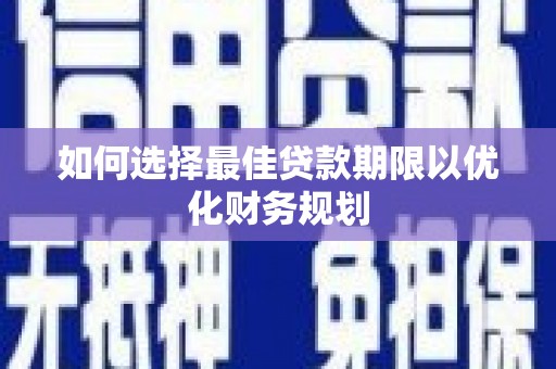 港南如何选择最佳贷款期限以优化财务规划