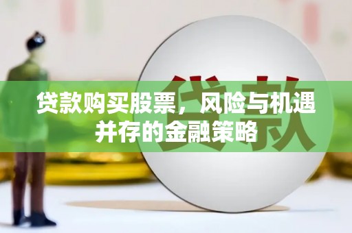 港南贷款购买股票，风险与机遇并存的金融策略