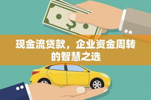 港南现金流贷款，企业资金周转的智慧之选