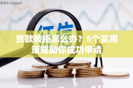 港南贷款被拒怎么办？5个实用策略助你成功申请