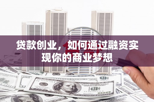 港南贷款创业，如何通过融资实现你的商业梦想