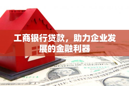 港南工商银行贷款，助力企业发展的金融利器
