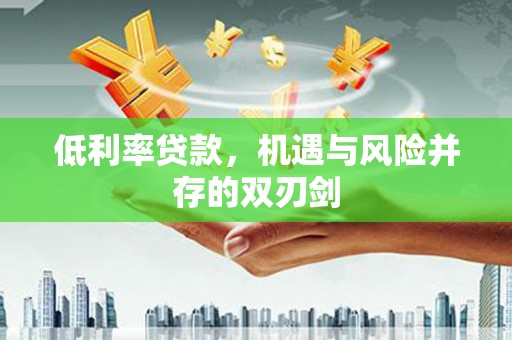 港南低利率贷款，机遇与风险并存的双刃剑