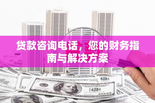港南贷款咨询电话，您的财务指南与解决方案