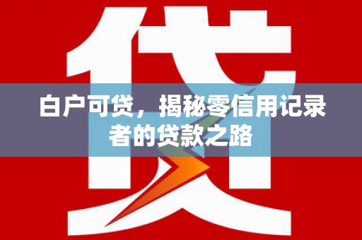 港南白户可贷，揭秘零信用记录者的贷款之路