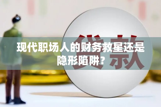 港南现代职场人的财务救星还是隐形陷阱？