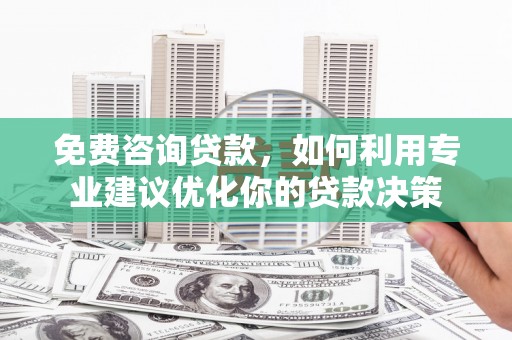 港南免费咨询贷款，如何利用专业建议优化你的贷款决策