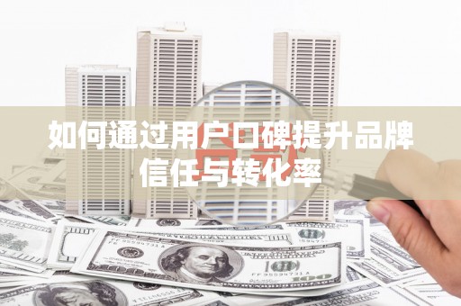 港南如何通过用户口碑提升品牌信任与转化率