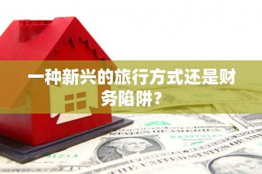 港南一种新兴的旅行方式还是财务陷阱？