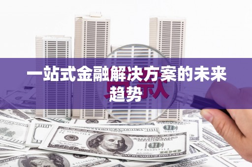 港南一站式金融解决方案的未来趋势