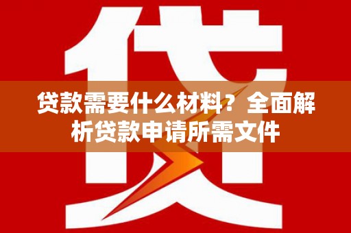 港南贷款需要什么材料？全面解析贷款申请所需文件