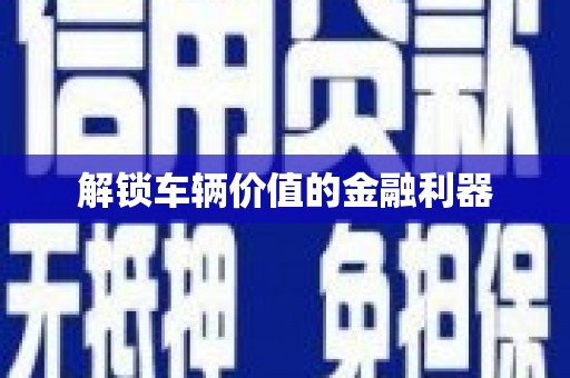 港南解锁车辆价值的金融利器