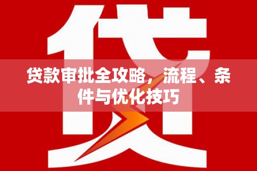港南贷款审批全攻略，流程、条件与优化技巧