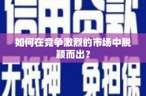 港南如何在竞争激烈的市场中脱颖而出？