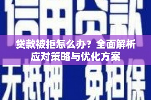 港南贷款被拒怎么办？全面解析应对策略与优化方案