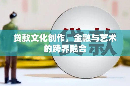 港南贷款文化创作，金融与艺术的跨界融合