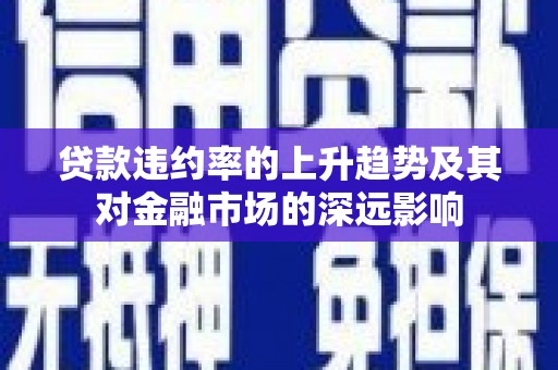 港南贷款违约率的上升趋势及其对金融市场的深远影响