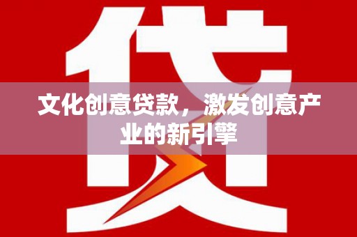 港南文化创意贷款，激发创意产业的新引擎