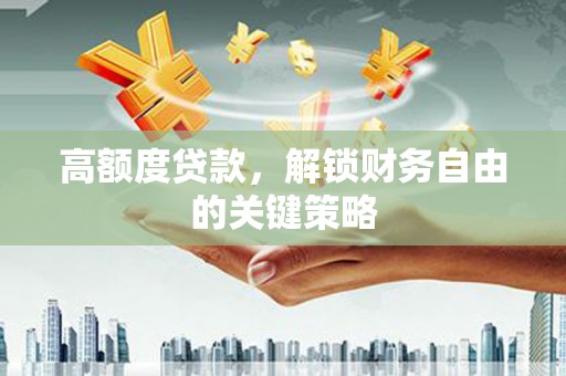 港南高额度贷款，解锁财务自由的关键策略